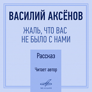 Василий Аксёнов: Жаль, что вас не было с нами