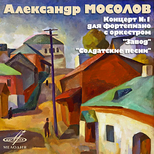 Alexander Mosolov: Piano Concerto No. 1, Iron Foundry, Soldiers' Songs 